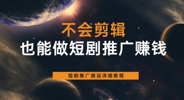 不会剪辑也能做短剧推广赚钱，短剧推广搬运详细教程-圆梦资源网