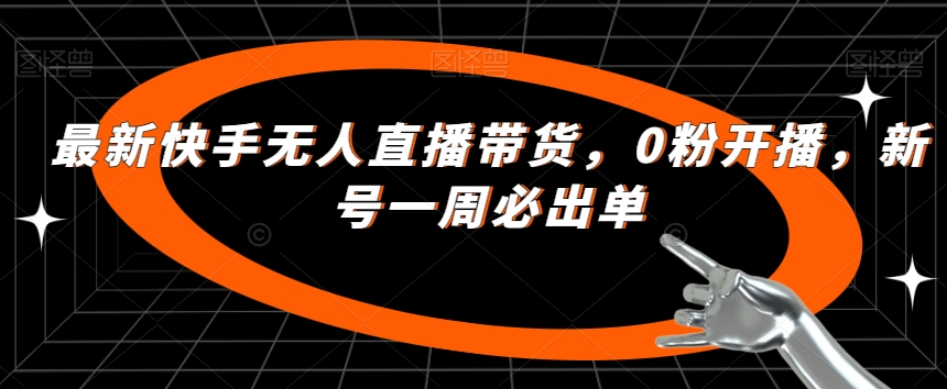 最新快手无人直播带货，0粉开播，新号一周必出单-圆梦资源网