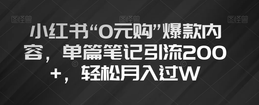 小红书“0元购”爆款内容，单篇笔记引流200+，轻松月入过W【揭秘】-圆梦资源网
