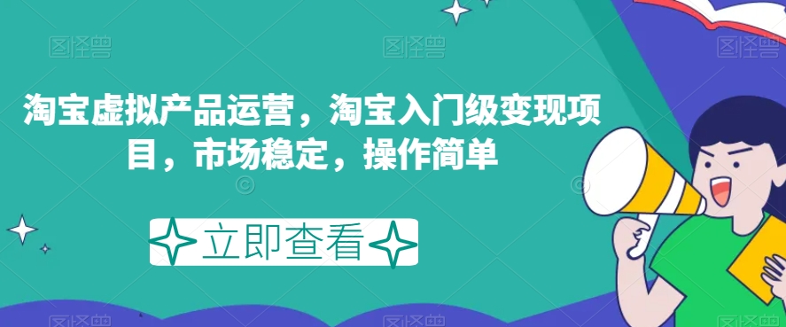 淘宝虚拟产品运营，淘宝入门级变现项目，市场稳定，操作简单-圆梦资源网