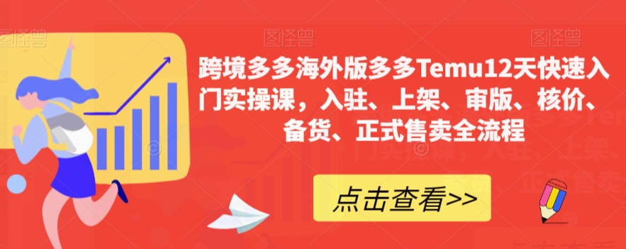 跨境多多海外版多多Temu12天快速入门实操课，入驻、上架、审版、核价、备货、正式售卖全流程-圆梦资源网