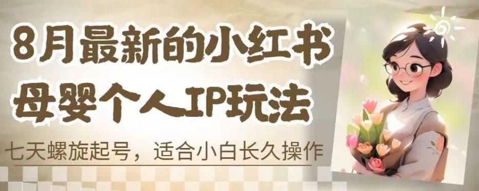 8月最新的小红书母婴个人IP玩法，七天螺旋起号，适合小白长久操作(附带全部教程)【揭秘】-圆梦资源网