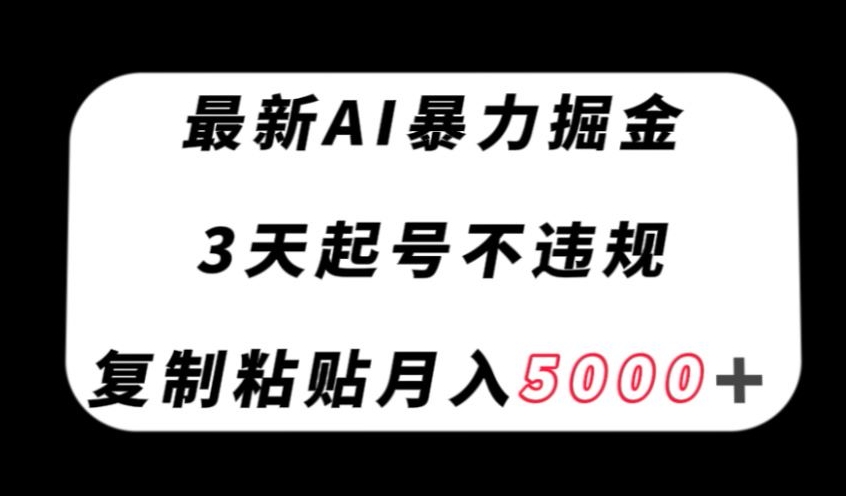 最新AI暴力掘金，3天必起号不违规，复制粘贴月入5000＋【揭秘】-圆梦资源网