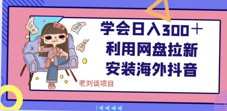 学会日入300＋，利用网盘拉新安装海外抖音保姆级教学【揭秘】-圆梦资源网