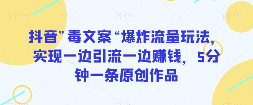 抖音”毒文案“爆炸流量玩法，实现一边引流一边赚钱，5分钟一条原创作品【揭秘】-圆梦资源网