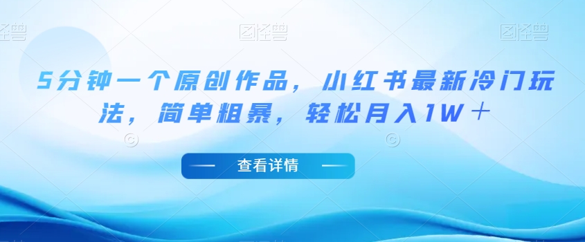 5分钟一个原创作品，小红书最新冷门玩法，简单粗暴，轻松月入1W＋【揭秘】-圆梦资源网