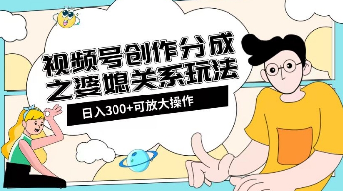 视频号创作分成之婆媳关系玩法【教程+素材渠道】【揭秘】-圆梦资源网