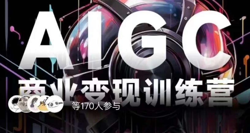 AIGC商业变现训练营，AI时代来临，焦虑不如行动，躬身入局是最好的选择-圆梦资源网