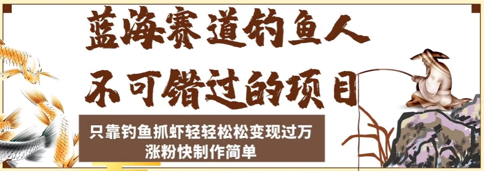 蓝海赛道钓鱼人不可错过的项目，只靠钓鱼抓虾轻轻松松变现过万，涨粉快制作简单【揭秘】-圆梦资源网
