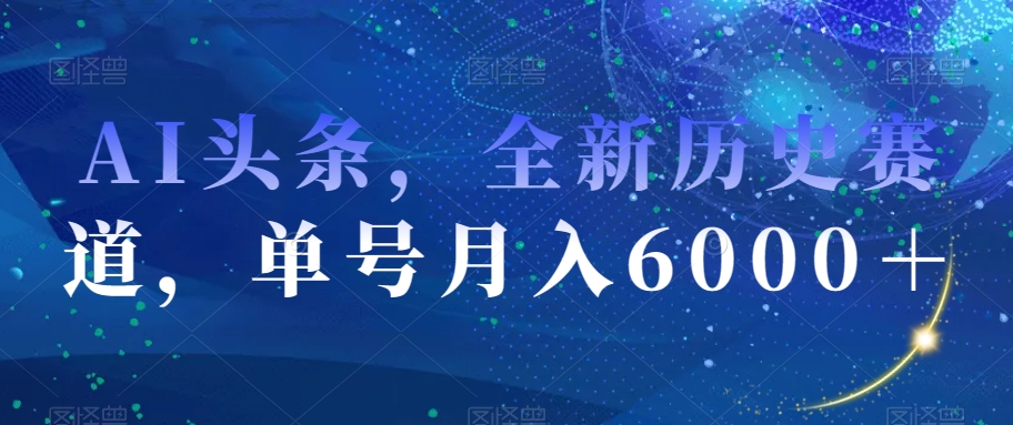 AI头条，全新历史赛道，单号月入6000＋【揭秘】-圆梦资源网