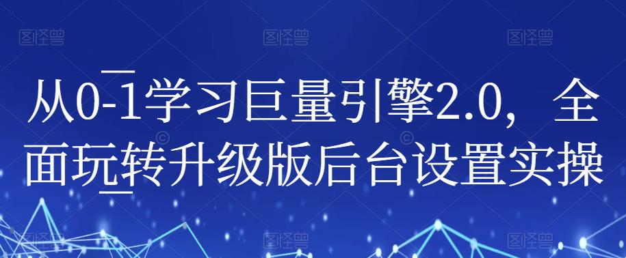 从0-1学习巨量引擎2.0，全面玩转升级版后台设置实操-圆梦资源网