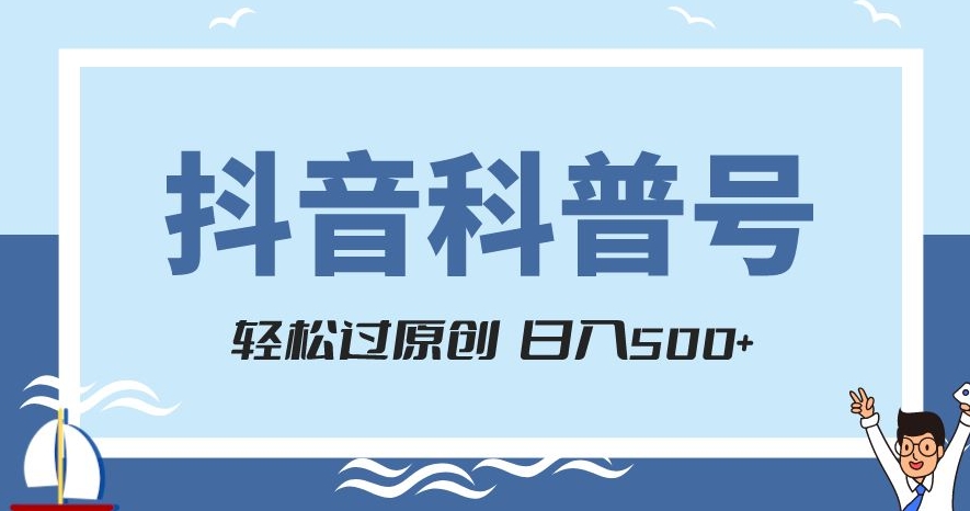 抖音科普号项目，轻松过原创，官方流量扶持，涨粉快，日入500+【揭秘】-圆梦资源网
