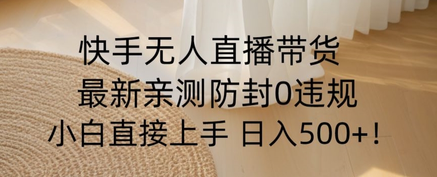 快手无人直播带货从0-1落地教学，最新防封0粉开播，小白可上手日入500+【揭秘】-圆梦资源网