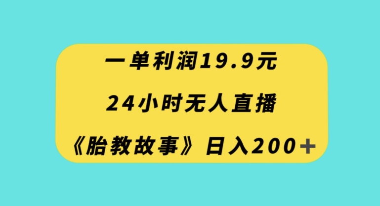 一单利润19.9，24小时无人直播胎教故事，每天轻松200+【揭秘】-圆梦资源网