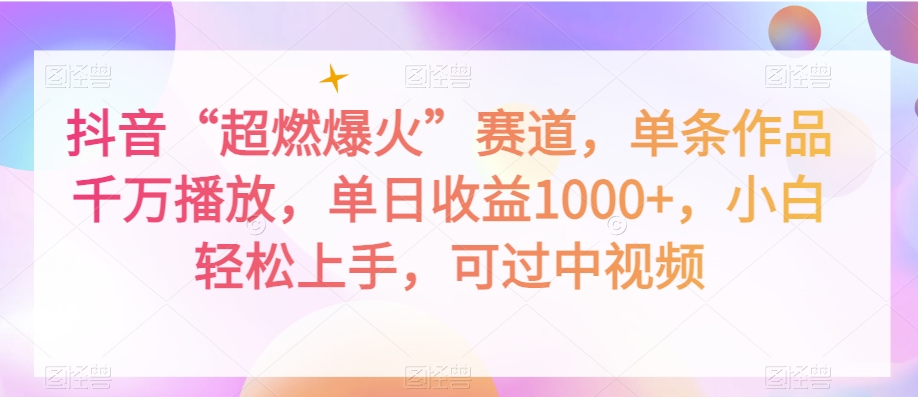 抖音“超燃爆火”赛道，单条作品千万播放，单日收益1000+，小白轻松上手，可过中视频【揭秘】-圆梦资源网