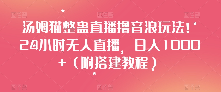 汤姆猫整蛊直播撸音浪玩法！24小时无人直播，日入1000+（附搭建教程）【揭秘】-圆梦资源网