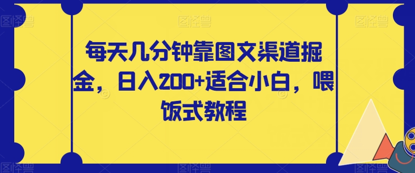 每天几分钟靠图文渠道掘金，日入200+适合小白，喂饭式教程【揭秘】-圆梦资源网