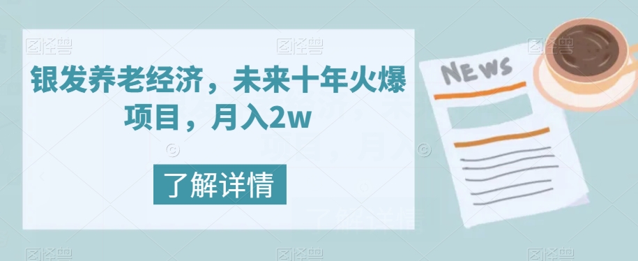 银发养老经济，未来十年火爆项目，月入2w【揭秘】-圆梦资源网