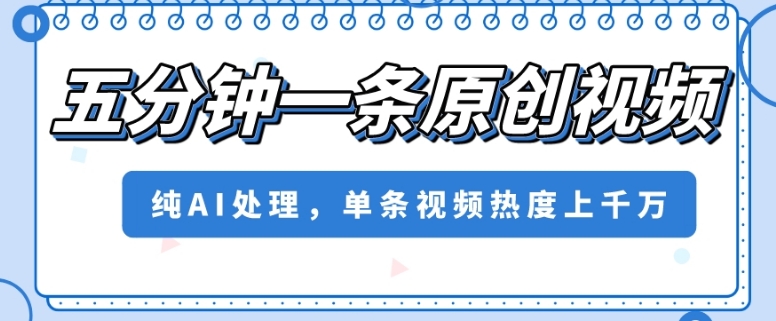 五分钟一条原创视频，纯AI处理，单条视频热度上千万【揭秘】-圆梦资源网