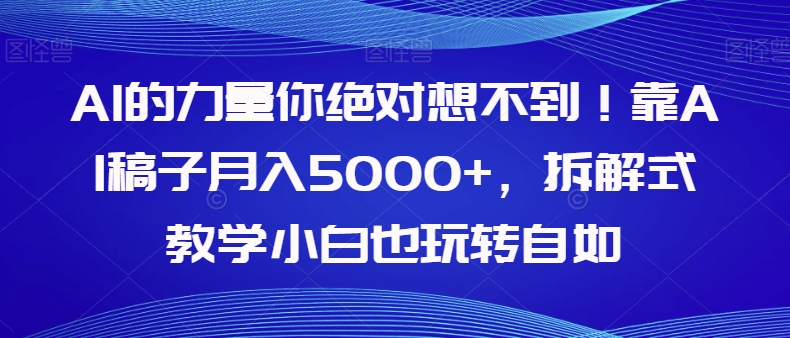 AI的力量你绝对想不到！靠AI稿子月入5000+，拆解式教学小白也玩转自如【揭秘】-圆梦资源网