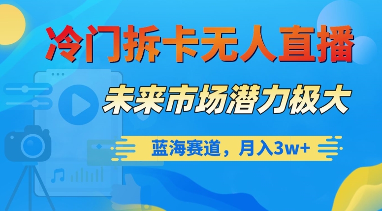 冷门拆卡无人直播，未来市场潜力极大，蓝海赛道，月入3w+【揭秘】-圆梦资源网