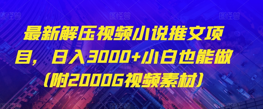 最新解压视频小说推文项目，日入3000+小白也能做（附2000G视频素材）【揭秘】-圆梦资源网
