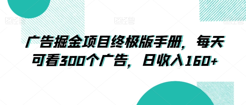 广告掘金项目终极版手册，每天可看300个广告，日收入160+【揭秘】-圆梦资源网