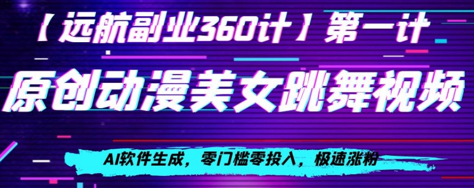 动漫美女跳舞视频，AI软件生成，零门槛零投入，极速涨粉【揭秘】-圆梦资源网