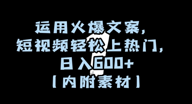 运用火爆文案，短视频轻松上热门，日入600+（内附素材）【揭秘】-圆梦资源网
