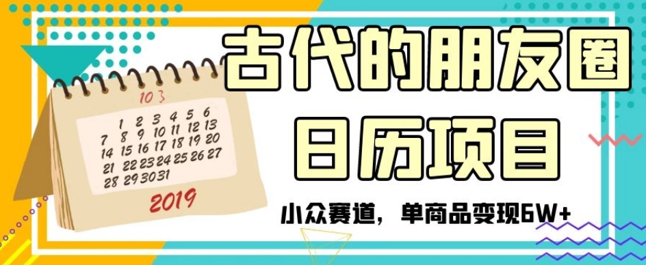 古代的朋友圈日历项目，小众赛道，单商品变现6W+【揭秘】-圆梦资源网