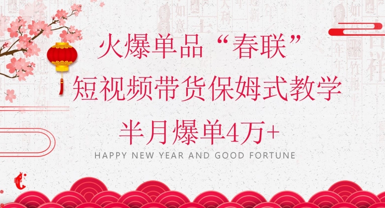 蓝海风口项目，火爆单品“春联”短视频带货保姆式教学，半月爆单4万+【揭秘】-圆梦资源网
