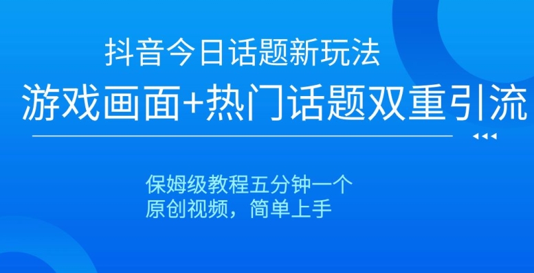 抖音今日话题新玩法，游戏画面+热门话题双重引流，保姆级教程五分钟一个【揭秘】-圆梦资源网