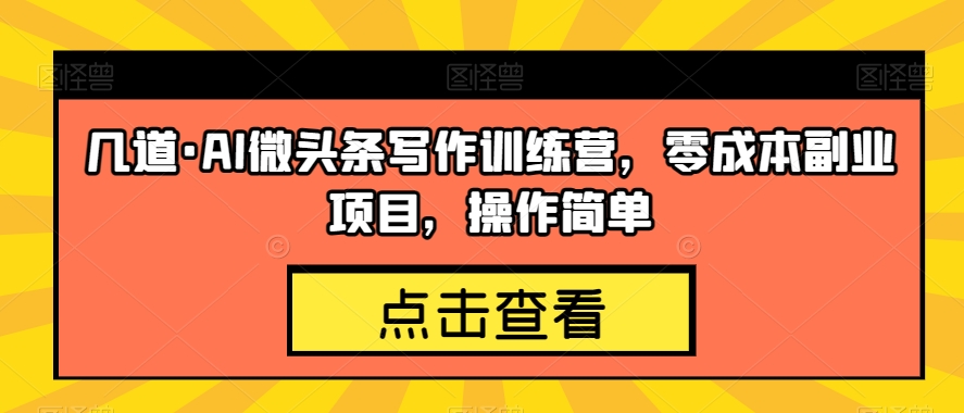 几道·AI微头条写作训练营，零成本副业项目，操作简单【揭秘】-圆梦资源网