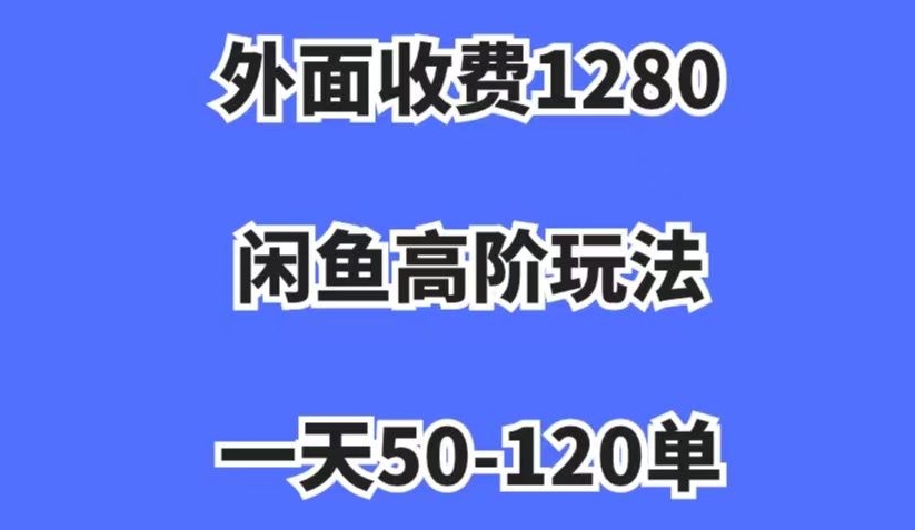 外面收费1280，闲鱼高阶玩法，一天50-120单，市场需求大，日入1000+【揭秘】-圆梦资源网