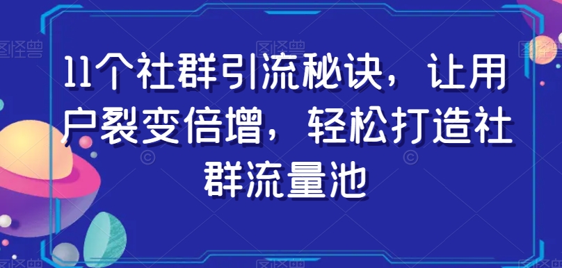 11个社群引流秘诀，让用户裂变倍增，轻松打造社群流量池-圆梦资源网