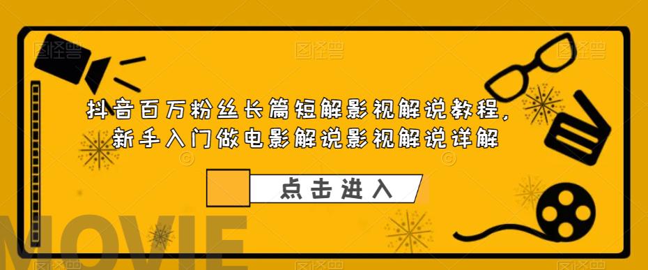 抖音百万粉丝长篇短解影视解说教程，新手入门做电影解说影视解说详解-圆梦资源网