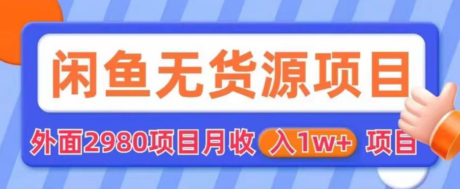 外面2980卖闲鱼无货源项目，月收入1w+【揭秘】-圆梦资源网