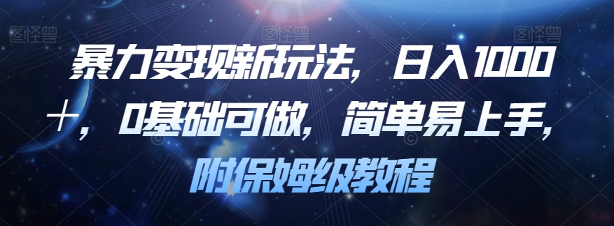暴力变现新玩法，日入1000＋，0基础可做，简单易上手，附保姆级教程【揭秘】-圆梦资源网