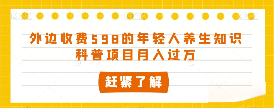 外边收费598的年轻人养生知识科普项目月入过万【揭秘】-圆梦资源网