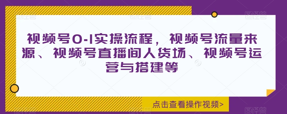 视频号0-1实操流程，视频号流量来源、视频号直播间人货场、视频号运营与搭建等-圆梦资源网