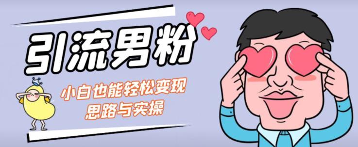 引流男粉+小白也能暴力变现的思路与实操【揭秘】-圆梦资源网