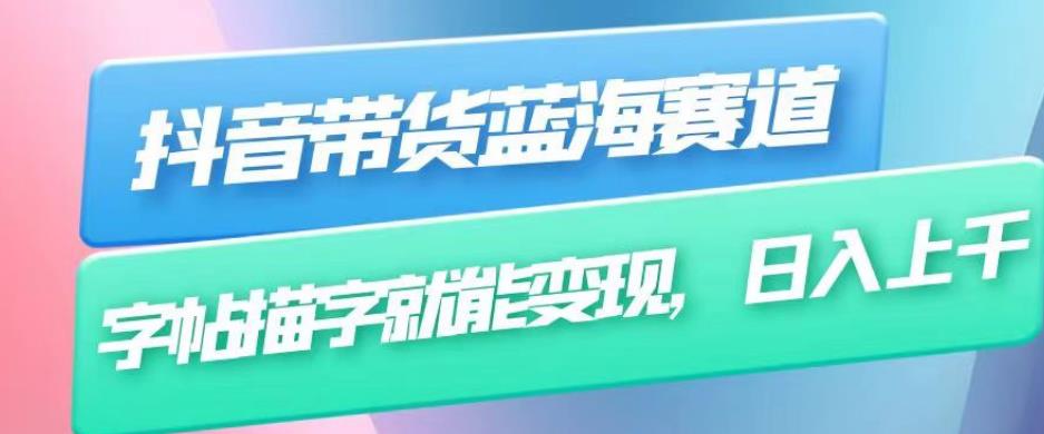 抖音带货蓝海赛道，无需真人出镜，字帖描字就能变现，日入上千（附带全套教程）-圆梦资源网