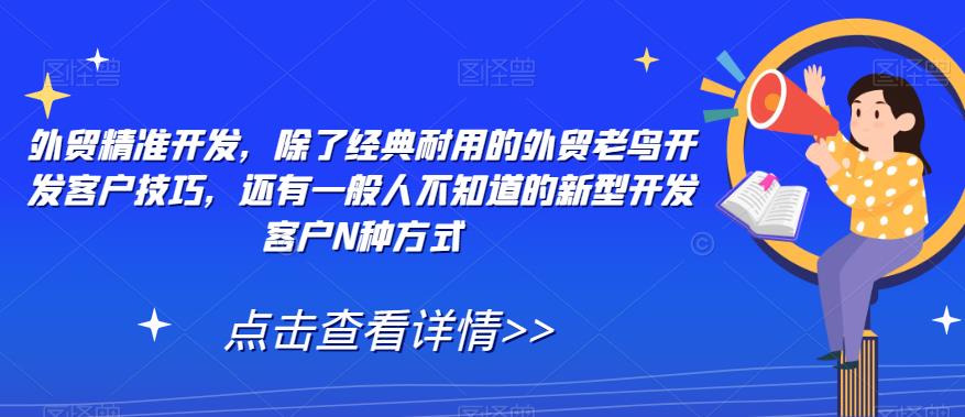 外贸精准开发，除了经典耐用的外贸老鸟开发客户技巧，还有一般人不知道的新型开发客户N种方式-圆梦资源网