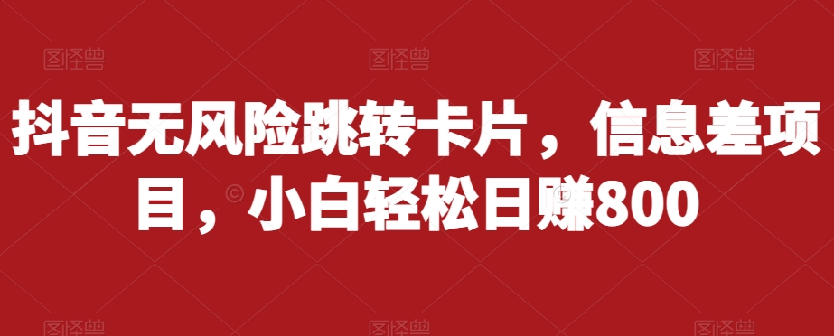 抖音无风险跳转卡片，信息差项目，小白轻松日赚800-圆梦资源网