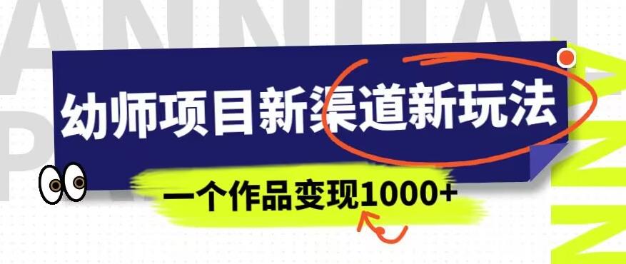幼师项目新渠道新玩法，一个作品变现1000+，一部手机实现月入过万-圆梦资源网