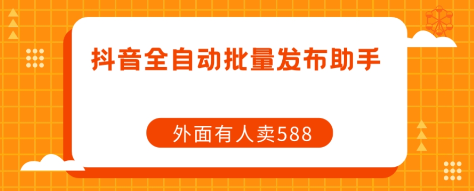 【原创开发】外面卖588抖音全自动批量发布助手-圆梦资源网