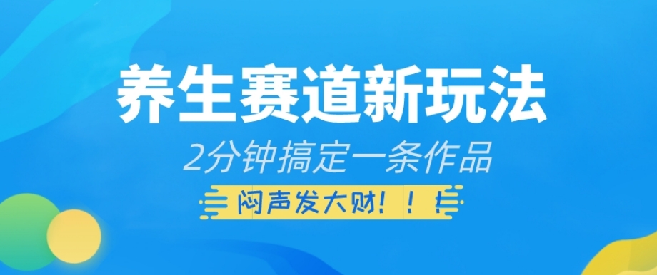 养生赛道新玩法，2分钟搞定一条作品，闷声发大财【揭秘】-圆梦资源网