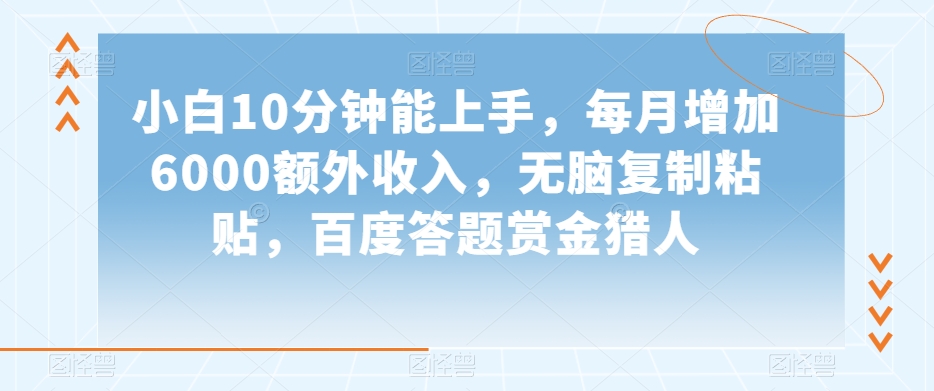 小白10分钟能上手，每月增加6000额外收入，无脑复制粘贴‌，百度答题赏金猎人【揭秘】-圆梦资源网