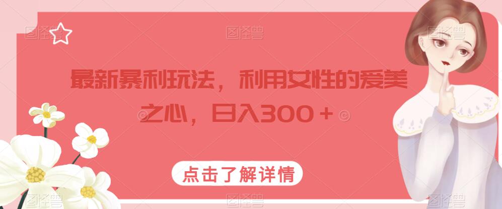 最新暴利玩法，利用女性的爱美之心，日入300＋【揭秘】-圆梦资源网