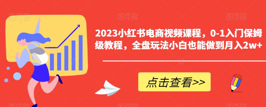 2023小红书电商视频课程，0-1入门保姆级教程，全盘玩法小白也能做到月入2w+-圆梦资源网